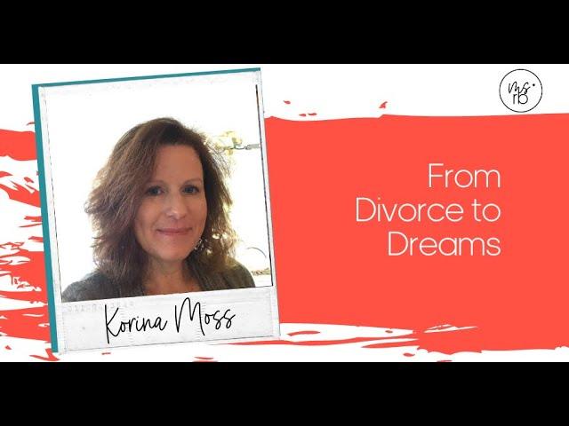 From Divorce to Dreams with Korina Moss