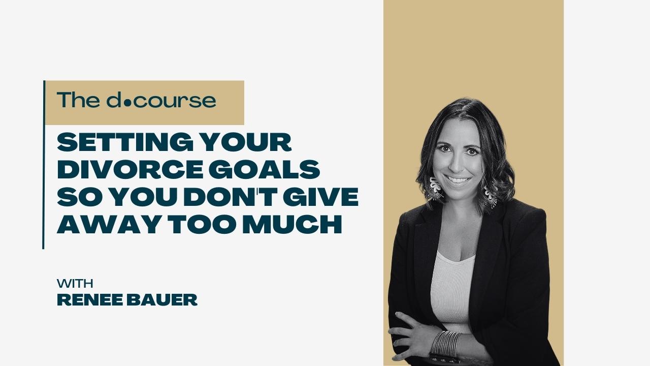 Setting Your Divorce Goals so You Don’t Give Away Too Much